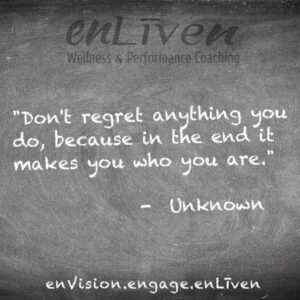  Quote on enLiven Wellness Life Coaching chalkboard reading, "Don't regret anything, because in the end it makes you who you are." - Unknown Author. enliven wellness life coaching Toledo. Life Coach Todd Smith Blissfield