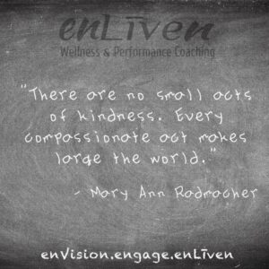 Mary Anne Radmacher quote on enLiven Wellness Life Coaching chalkboard reading, "There are no small acts of kindness. Every compassionate act makes large the world." Life Coach Toledo Todd Smith Blissfield