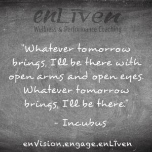 Incubus quote on enLiven Wellness Life Coaching chalkboard reading, "Whatever tomorrow brings, I'll be there with open arms and open eye. Whatever tomorrow brings, I'll be there."  enliven wellness life coaching Toledo. Life Coach Todd Smith Blissfield